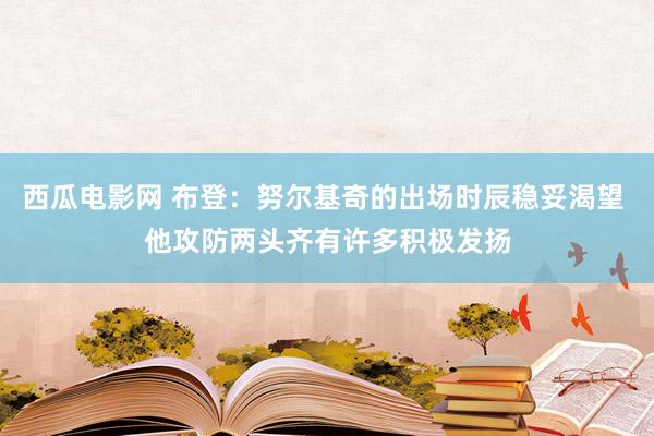 西瓜电影网 布登：努尔基奇的出场时辰稳妥渴望 他攻防两头齐有许多积极发扬
