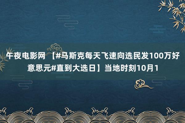 午夜电影网 【#马斯克每天飞速向选民发100万好意思元#直到大选日】当地时刻10月1