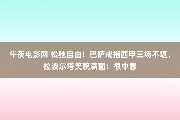 午夜电影网 松驰自由！巴萨戒指西甲三场不堪，拉波尔塔笑貌满面：很中意