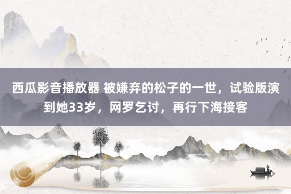 西瓜影音播放器 被嫌弃的松子的一世，试验版演到她33岁，网罗乞讨，再行下海接客