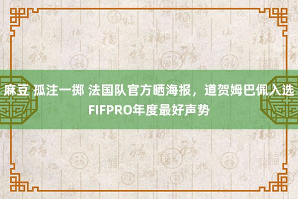 麻豆 孤注一掷 法国队官方晒海报，道贺姆巴佩入选FIFPRO年度最好声势