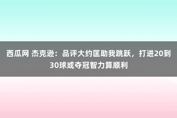 西瓜网 杰克逊：品评大约匡助我跳跃，打进20到30球或夺冠智力算顺利