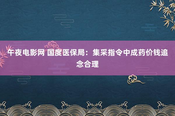 午夜电影网 国度医保局：集采指令中成药价钱追念合理