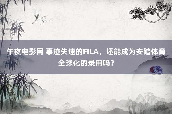 午夜电影网 事迹失速的FILA，还能成为安踏体育全球化的录用吗？