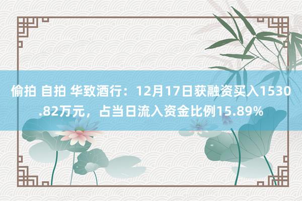 偷拍 自拍 华致酒行：12月17日获融资买入1530.82万元，占当日流入资金比例15.89%