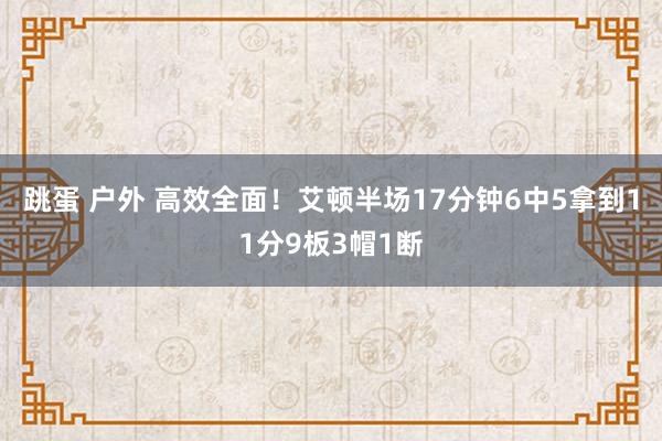 跳蛋 户外 高效全面！艾顿半场17分钟6中5拿到11分9板3帽1断