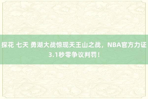 探花 七天 勇湖大战惊现天王山之战，NBA官方力证3.1秒零争议判罚！