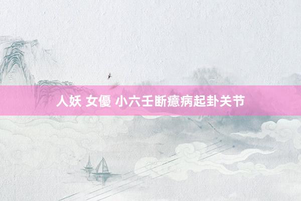人妖 女優 小六壬断癔病起卦关节