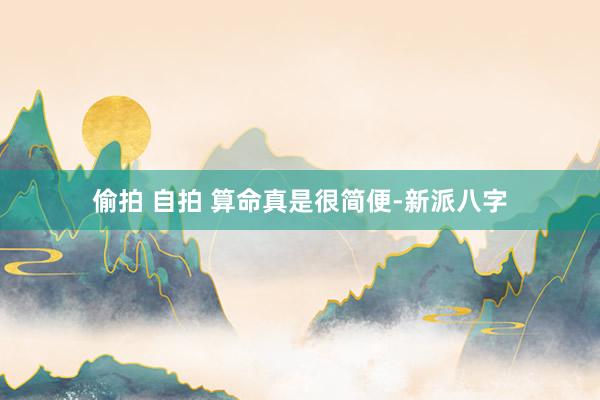 偷拍 自拍 算命真是很简便-新派八字