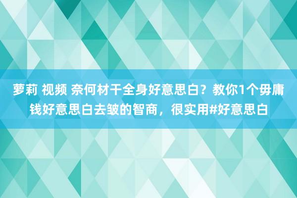 萝莉 视频 奈何材干全身好意思白？教你1个毋庸钱好意思白去皱的智商，很实用#好意思白