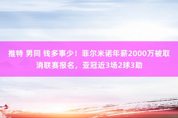 推特 男同 钱多事少！菲尔米诺年薪2000万被取消联赛报名，亚冠近3场2球3助