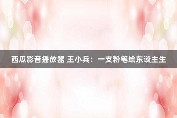 西瓜影音播放器 王小兵：一支粉笔绘东谈主生