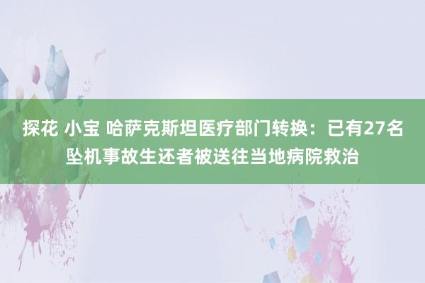 探花 小宝 哈萨克斯坦医疗部门转换：已有27名坠机事故生还者被送往当地病院救治